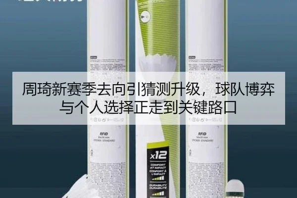 周琦新赛季去向引猜测升级，球队博弈与个人选择正走到关键路口